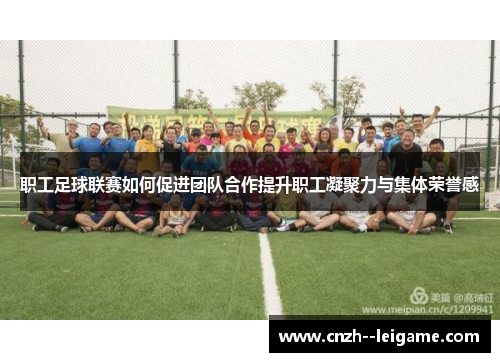 职工足球联赛如何促进团队合作提升职工凝聚力与集体荣誉感