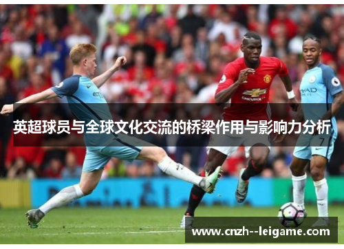 英超球员与全球文化交流的桥梁作用与影响力分析