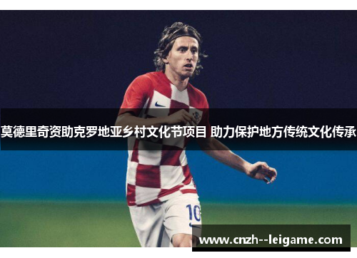 莫德里奇资助克罗地亚乡村文化节项目 助力保护地方传统文化传承 莫德里奇资助克罗地亚乡村文化节项目 助力保护地方传统文化传承