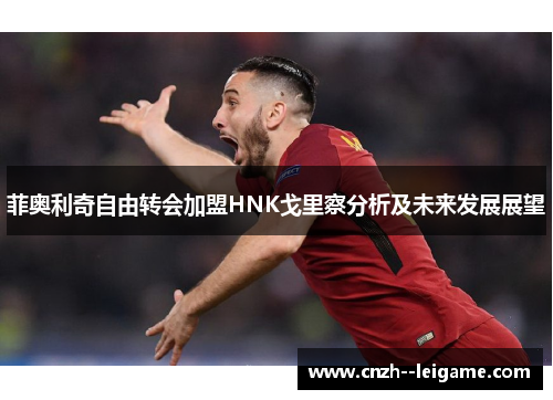 菲奥利奇自由转会加盟HNK戈里察分析及未来发展展望