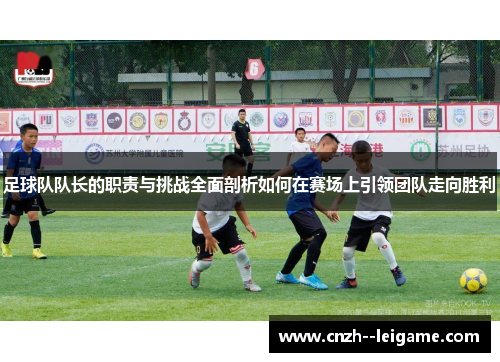 足球队队长的职责与挑战全面剖析如何在赛场上引领团队走向胜利 足球队队长的职责与挑战全面剖析如何在赛场上引领团队走向胜利