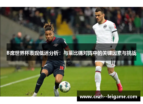 B席世界杯表现低迷分析：与莱比锡对阵中的关键因素与挑战