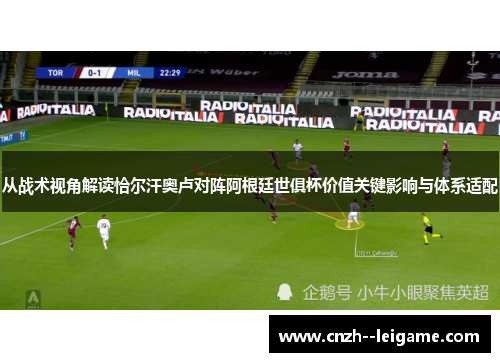 从战术视角解读恰尔汗奥卢对阵阿根廷世俱杯价值关键影响与体系适配