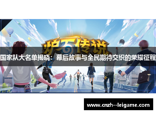 国家队大名单揭晓：幕后故事与全民期待交织的荣耀征程