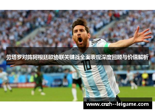 劳塔罗对阵阿根廷欧协联关键战全面表现深度回顾与价值解析