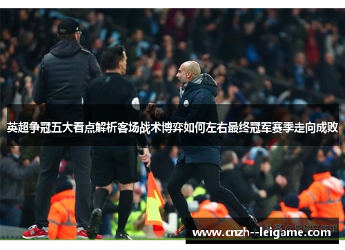 英超争冠五大看点解析客场战术博弈如何左右最终冠军赛季走向成败