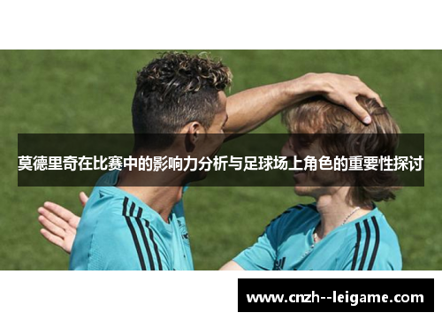莫德里奇在比赛中的影响力分析与足球场上角色的重要性探讨