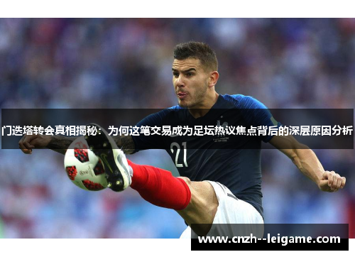 门迭塔转会真相揭秘：为何这笔交易成为足坛热议焦点背后的深层原因分析