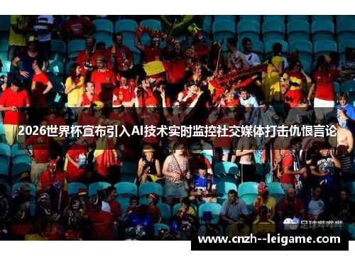 2026世界杯宣布引入AI技术实时监控社交媒体打击仇恨言论
