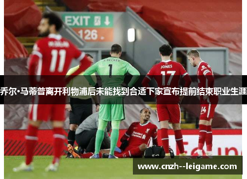 乔尔·马蒂普离开利物浦后未能找到合适下家宣布提前结束职业生涯