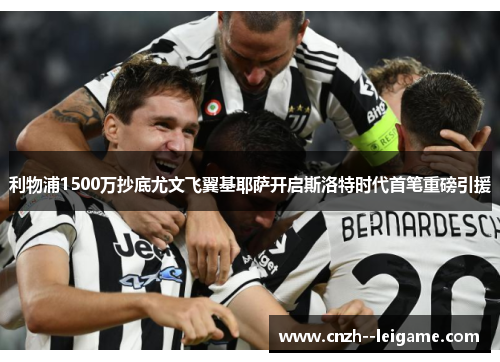 利物浦1500万抄底尤文飞翼基耶萨开启斯洛特时代首笔重磅引援