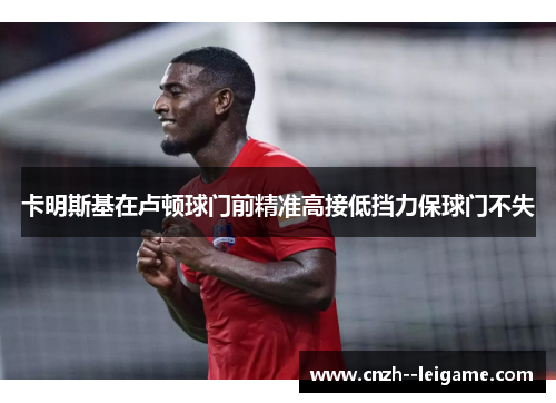 卡明斯基在卢顿球门前精准高接低挡力保球门不失