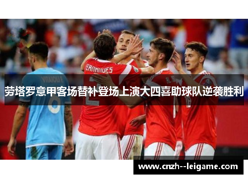 劳塔罗意甲客场替补登场上演大四喜助球队逆袭胜利