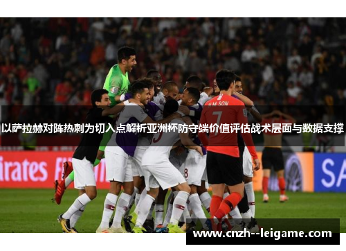 以萨拉赫对阵热刺为切入点解析亚洲杯防守端价值评估战术层面与数据支撑