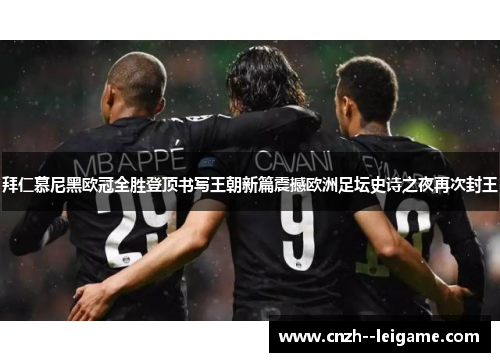 拜仁慕尼黑欧冠全胜登顶书写王朝新篇震撼欧洲足坛史诗之夜再次封王 拜仁慕尼黑欧冠全胜登顶书写王朝新篇震撼欧洲足坛史诗之夜再次封王