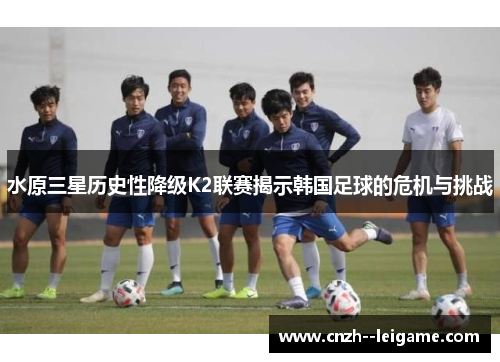 水原三星历史性降级K2联赛揭示韩国足球的危机与挑战 水原三星历史性降级K2联赛揭示韩国足球的危机与挑战